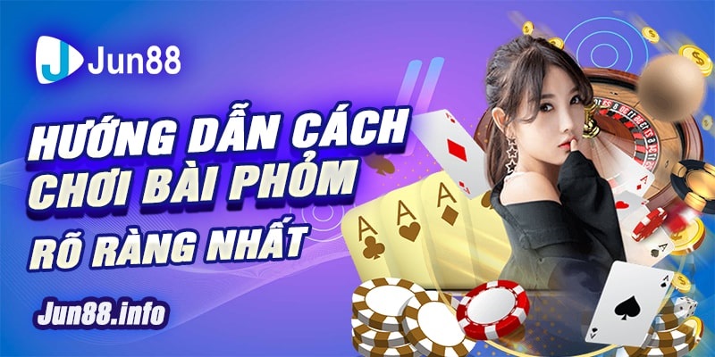 6 Huong dan cach choi bai phom ro rang nhat min