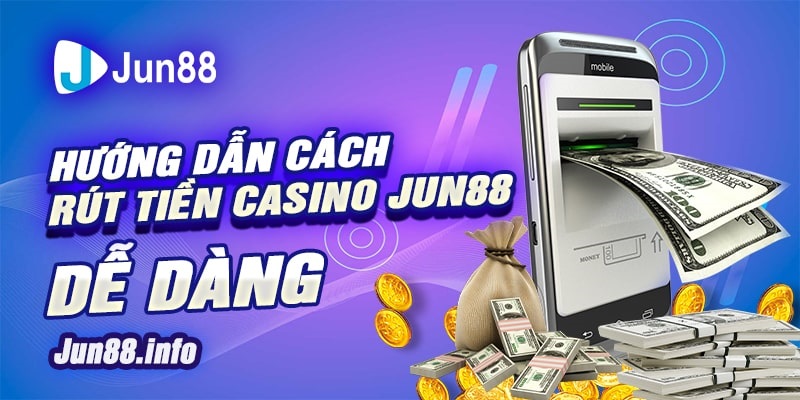 7 Huong dan cach rut tien casino Jun88 de dang min